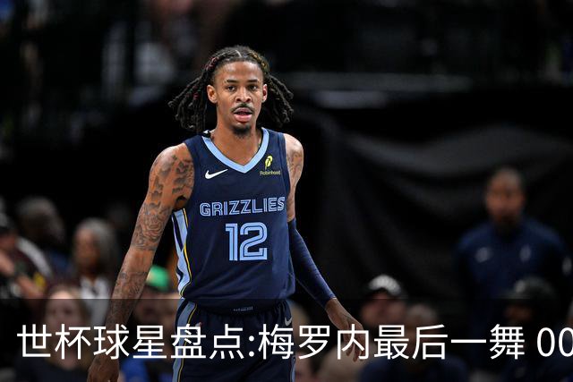 世杯球星盘点:梅罗内最后一舞 00后全面接班