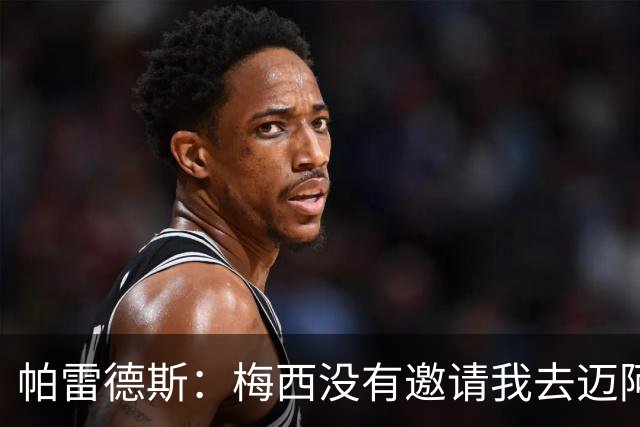 帕雷德斯：梅西没有邀请我去迈阿密国际，他很清楚我只想回博卡