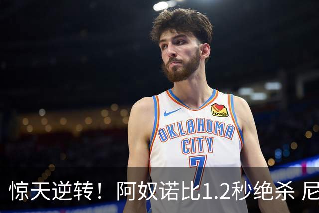 惊天逆转！阿奴诺比1.2秒绝杀 尼克斯胜马刺总分3-1