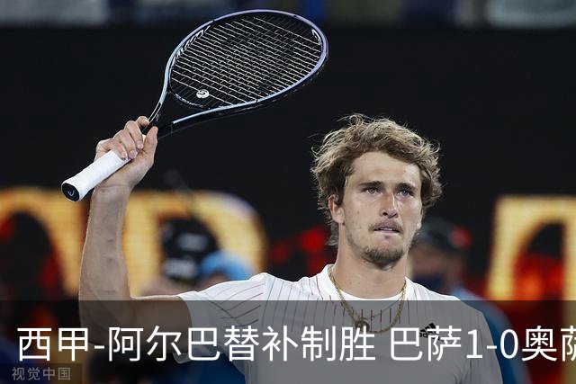 西甲-阿尔巴替补制胜 巴萨1-0奥萨苏纳14分领跑