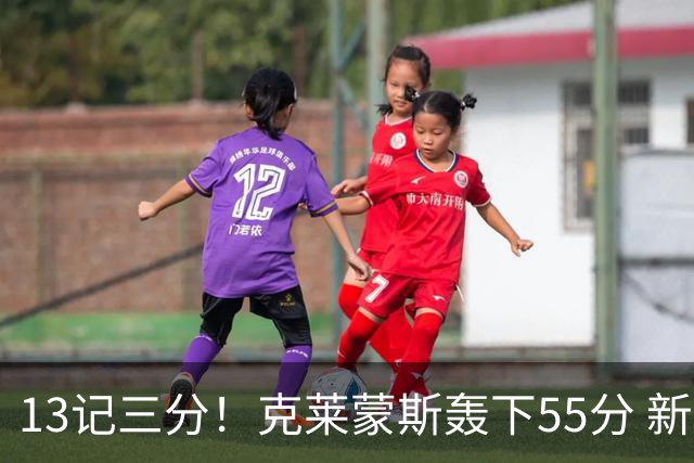 13记三分！克莱蒙斯轰下55分 新疆队史第三人
