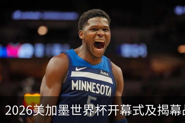 2026美加墨世界杯开幕式及揭幕战五大亮点